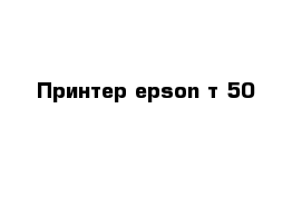 Принтер epson т 50